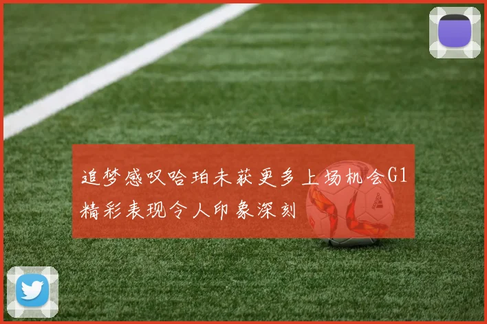 追梦感叹哈珀未获更多上场机会G1精彩表现令人印象深刻