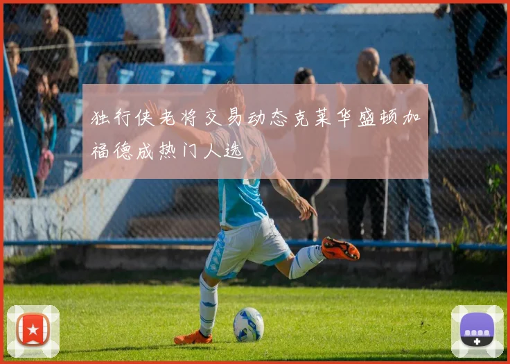 独行侠老将交易动态克莱华盛顿加福德成热门人选