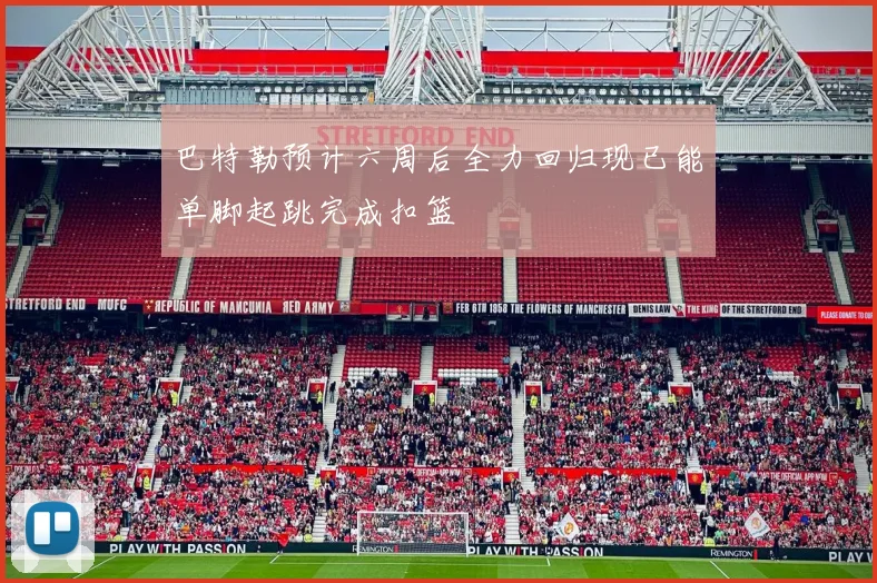巴特勒预计六周后全力回归现已能单脚起跳完成扣篮