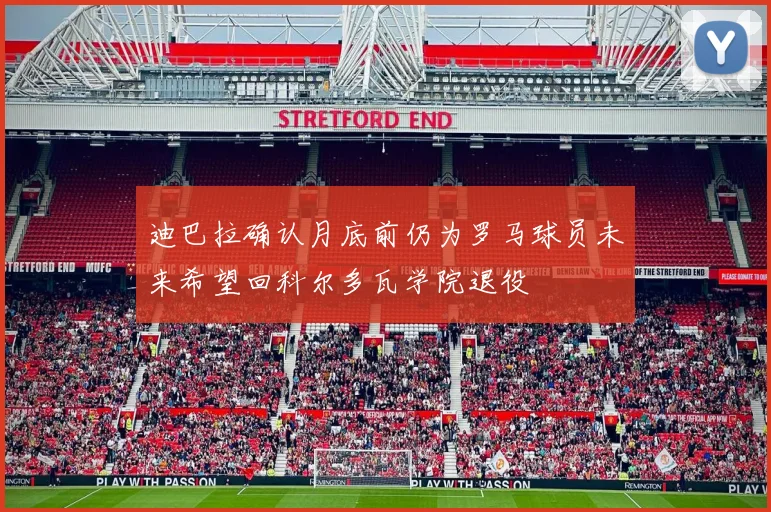 迪巴拉确认月底前仍为罗马球员未来希望回科尔多瓦学院退役